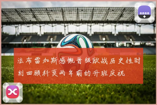 法布雷加斯感慨晋级欧战历史性时刻回顾科莫两年前的升班庆祝