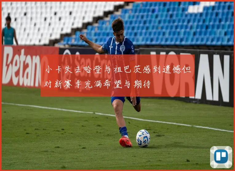 小卡失去哈登与祖巴茨感到遗憾但对新赛季充满希望与期待