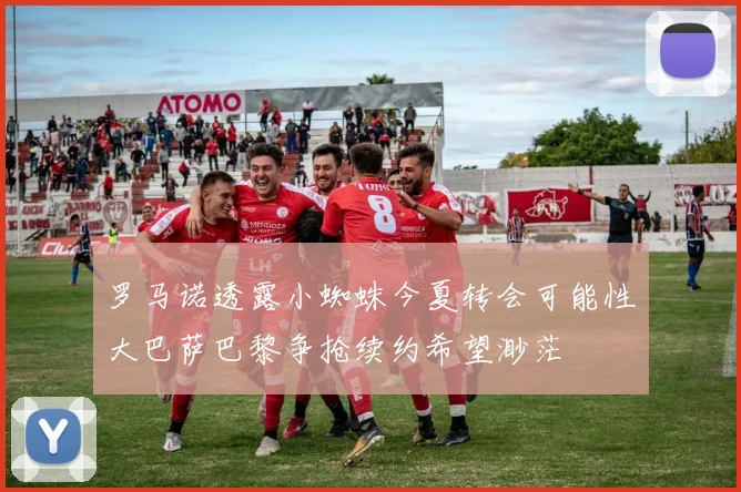 罗马诺透露小蜘蛛今夏转会可能性大巴萨巴黎争抢续约希望渺茫