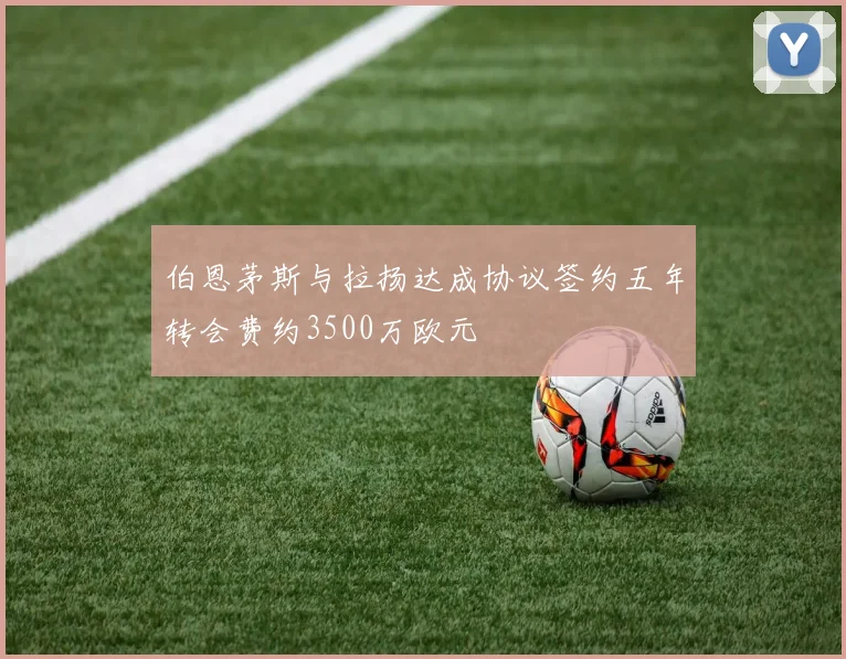 伯恩茅斯与拉扬达成协议签约五年转会费约3500万欧元