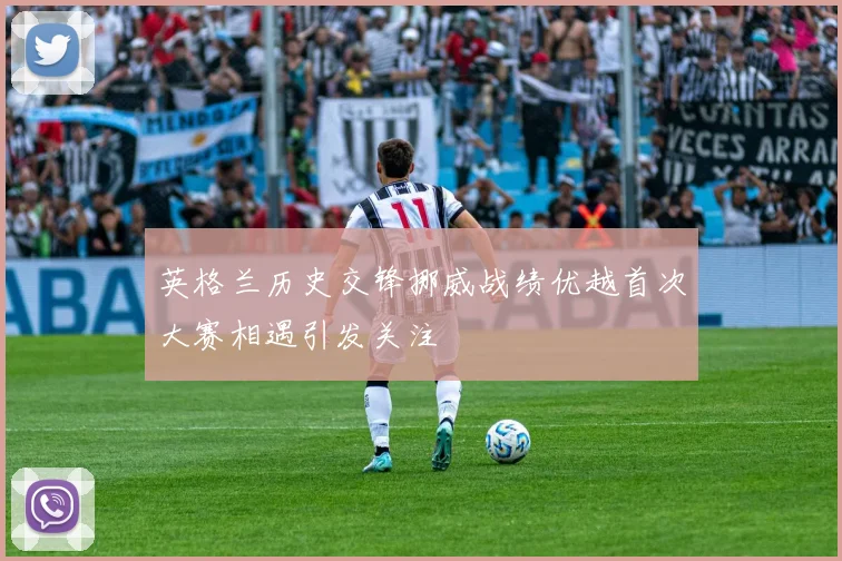 英格兰历史交锋挪威战绩优越首次大赛相遇引发关注