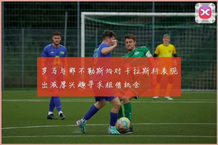 罗马与那不勒斯均对卡拉斯科表现出浓厚兴趣寻求租借机会