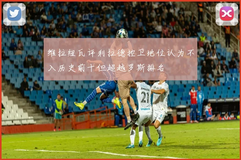 维拉纽瓦评利拉德控卫地位认为不入历史前十但超越罗斯排名