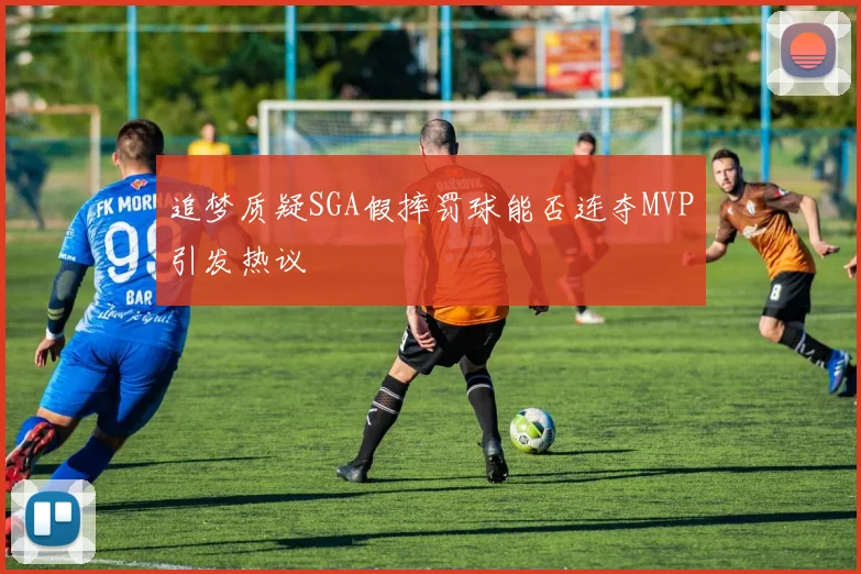 追梦质疑SGA假摔罚球能否连夺MVP引发热议