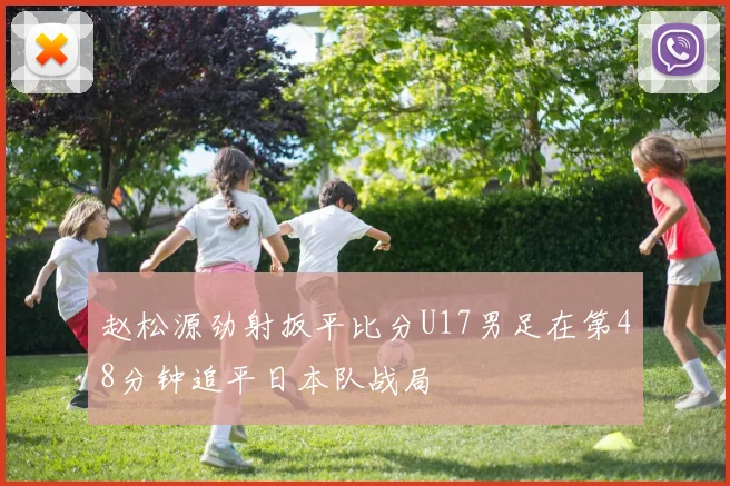 赵松源劲射扳平比分U17男足在第48分钟追平日本队战局