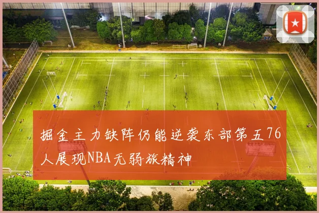 掘金主力缺阵仍能逆袭东部第五76人展现NBA无弱旅精神
