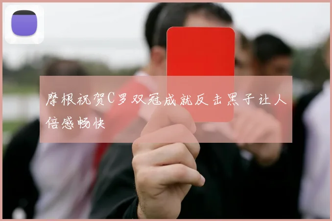 摩根祝贺C罗双冠成就反击黑子让人倍感畅快