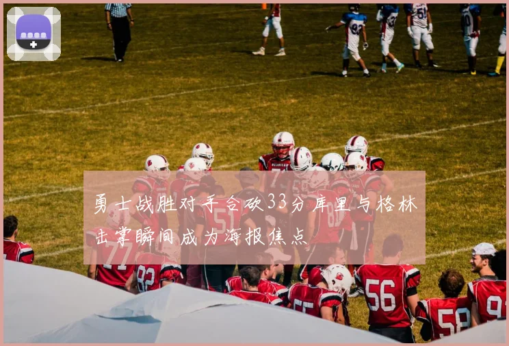 勇士战胜对手合砍33分库里与格林击掌瞬间成为海报焦点