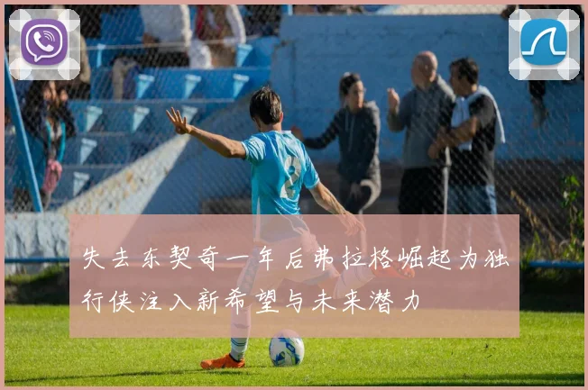 失去东契奇一年后弗拉格崛起为独行侠注入新希望与未来潜力